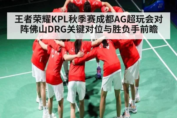 王者荣耀KPL秋季赛成都AG超玩会对阵佛山DRG关键对位与胜负手前瞻