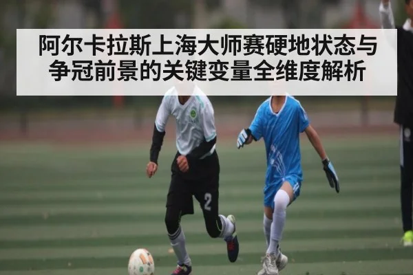 阿尔卡拉斯上海大师赛硬地状态与争冠前景的关键变量全维度解析