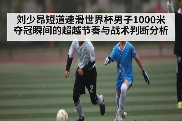 刘少昂短道速滑世界杯男子1000米夺冠瞬间的超越节奏与战术判断分析