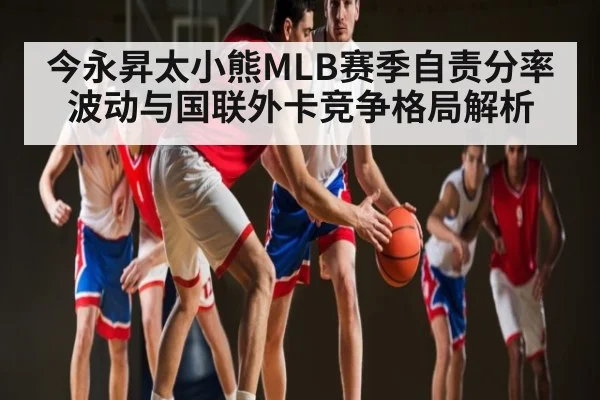 今永昇太小熊MLB赛季自责分率波动与国联外卡竞争格局解析