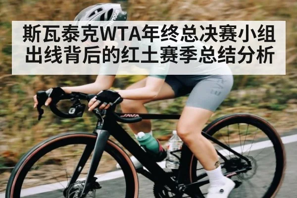 斯瓦泰克WTA年终总决赛小组出线背后的红土赛季总结分析
