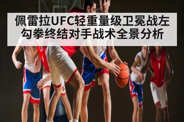 佩雷拉UFC轻重量级卫冕战左勾拳终结对手战术全景分析