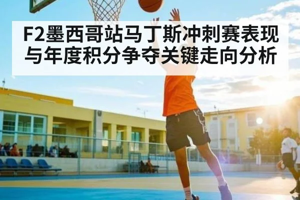 F2墨西哥站马丁斯冲刺赛表现与年度积分争夺关键走向分析